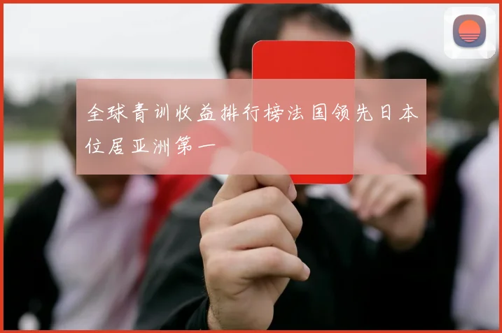 全球青训收益排行榜法国领先日本位居亚洲第一