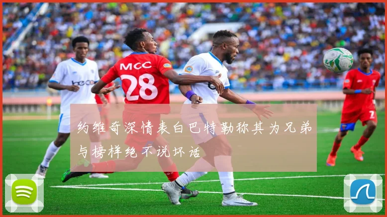 约维奇深情表白巴特勒称其为兄弟与榜样绝不说坏话
