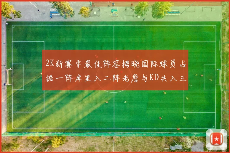 2K新赛季最佳阵容揭晓国际球员占据一阵库里入二阵老詹与KD共入三阵