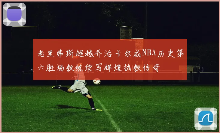 老里弗斯超越乔治卡尔成NBA历史第六胜场教练续写辉煌执教传奇