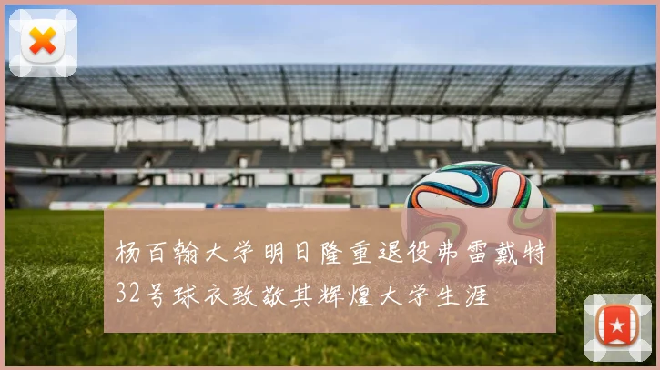 杨百翰大学明日隆重退役弗雷戴特32号球衣致敬其辉煌大学生涯