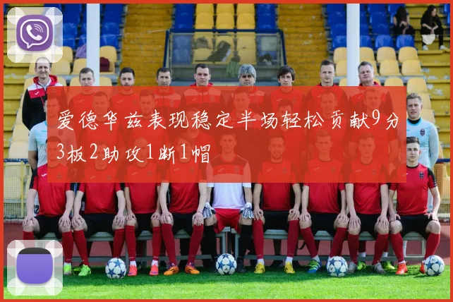 爱德华兹表现稳定半场轻松贡献9分3板2助攻1断1帽