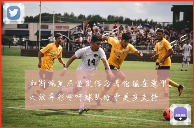 加斯佩里尼坚定信念马伦能在意甲大放异彩呼吁球队给予更多支持