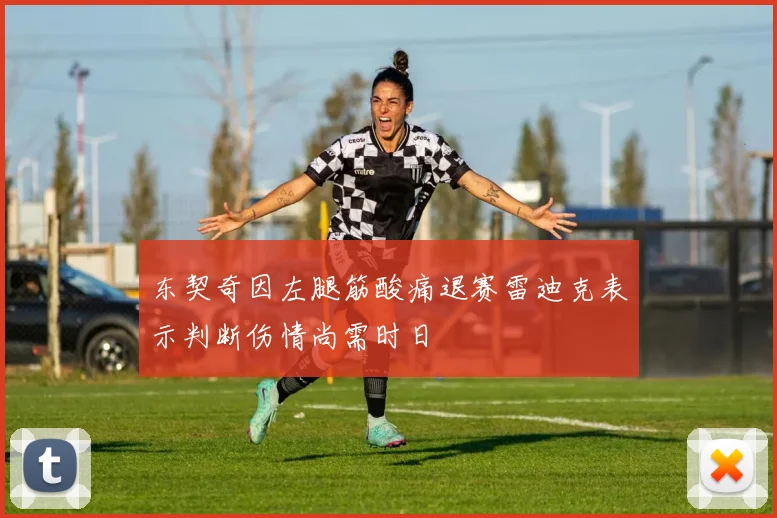 东契奇因左腿筋酸痛退赛雷迪克表示判断伤情尚需时日
