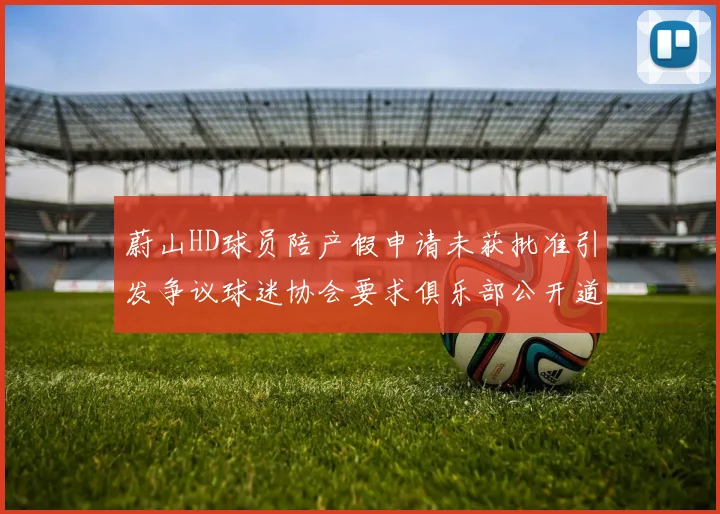 蔚山HD球员陪产假申请未获批准引发争议球迷协会要求俱乐部公开道歉