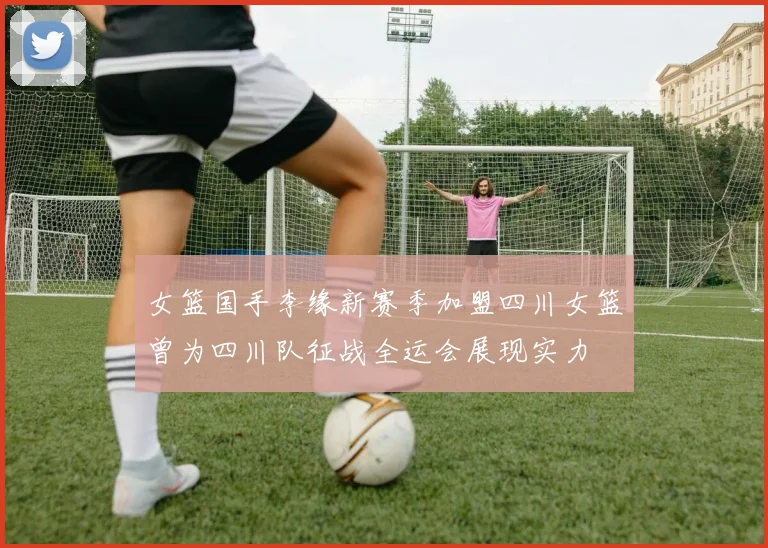 女篮国手李缘新赛季加盟四川女篮曾为四川队征战全运会展现实力