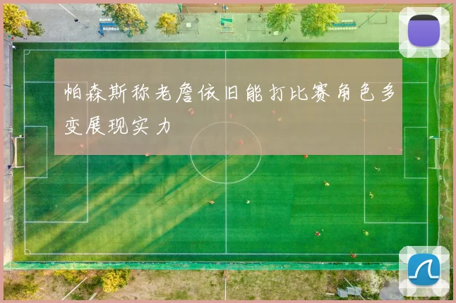 帕森斯称老詹依旧能打比赛角色多变展现实力