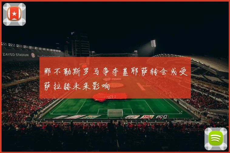 那不勒斯罗马争夺基耶萨转会或受萨拉赫未来影响