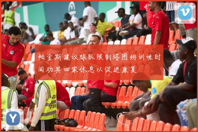 帕金斯建议球队限制塔图姆训练时间劝其回家休息以促进康复
