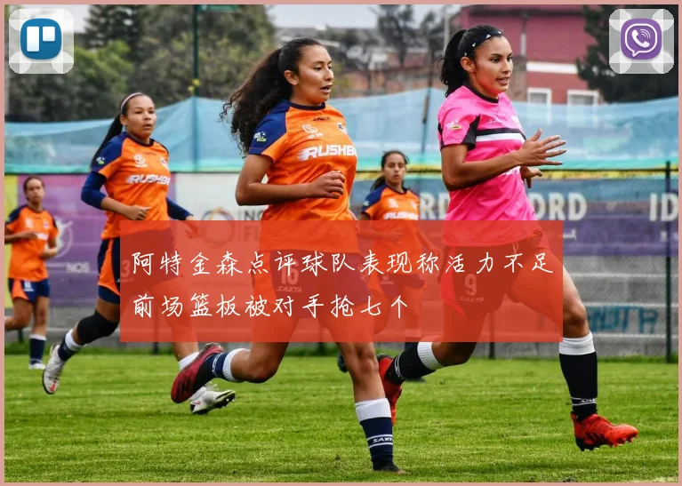 阿特金森点评球队表现称活力不足前场篮板被对手抢七个