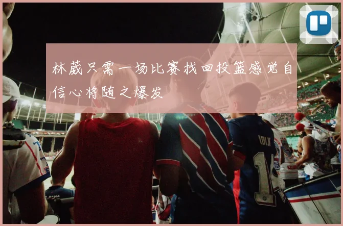 林葳只需一场比赛找回投篮感觉自信心将随之爆发
