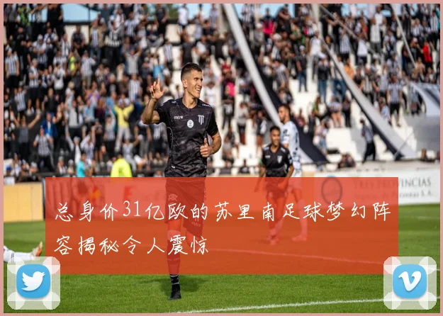 总身价31亿欧的苏里南足球梦幻阵容揭秘令人震惊