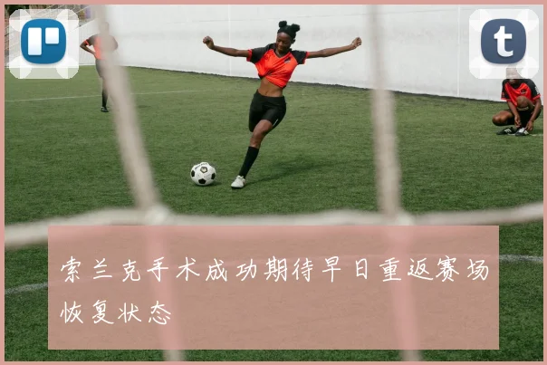 索兰克手术成功期待早日重返赛场恢复状态