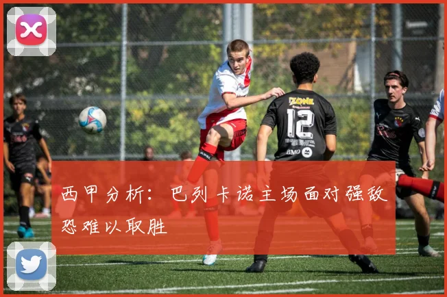 西甲分析：巴列卡诺主场面对强敌恐难以取胜