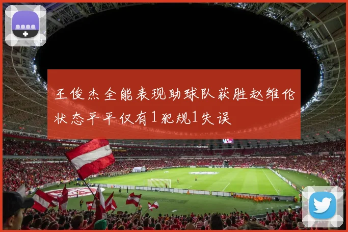 王俊杰全能表现助球队获胜赵维伦状态平平仅有1犯规1失误