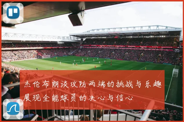 杰伦布朗谈攻防两端的挑战与乐趣展现全能球员的决心与信心