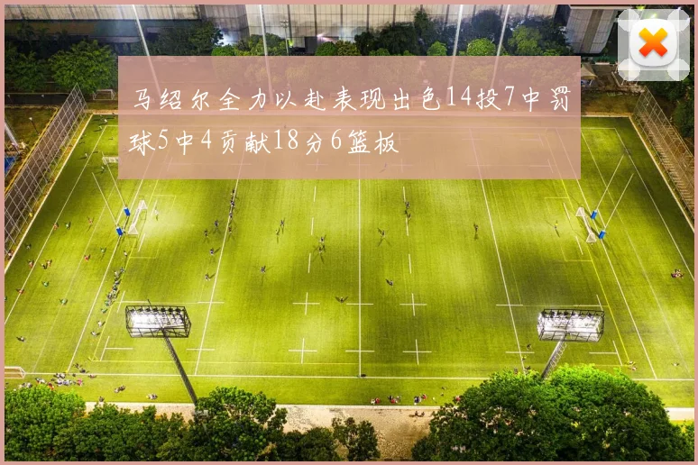 马绍尔全力以赴表现出色14投7中罚球5中4贡献18分6篮板