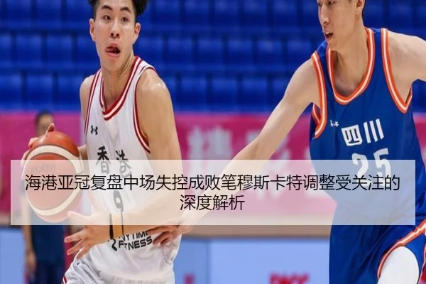 海港亚冠复盘中场失控成败笔穆斯卡特调整受关注的深度解析 | KYgaming